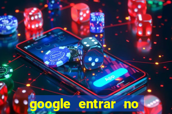 google entrar no jogo de c****