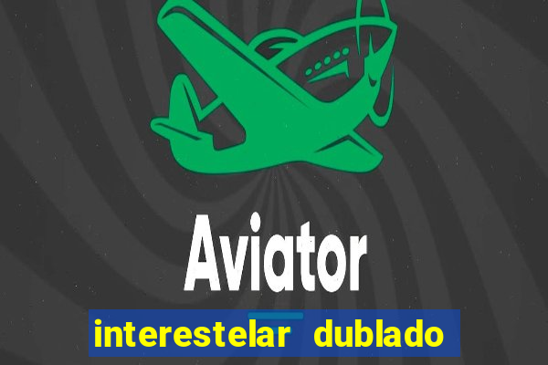 interestelar dublado 4k interestelar filme completo dublado