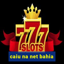 caiu na net bahia