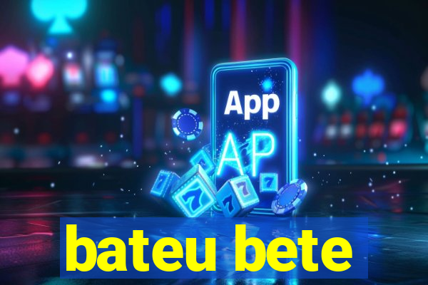 bateu bete