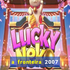 a fronteira 2007 filme completo dublado