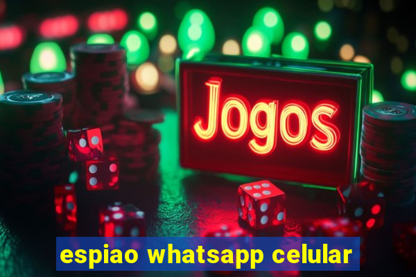 espiao whatsapp celular