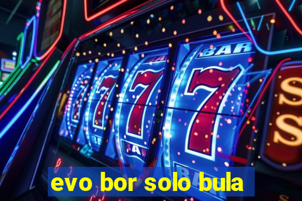 evo bor solo bula