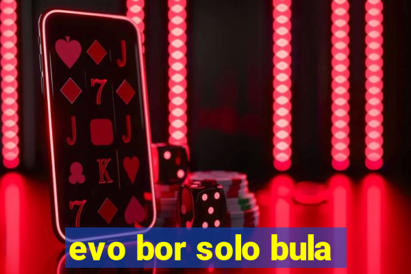 evo bor solo bula