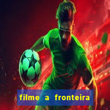 filme a fronteira 2007 completo dublado