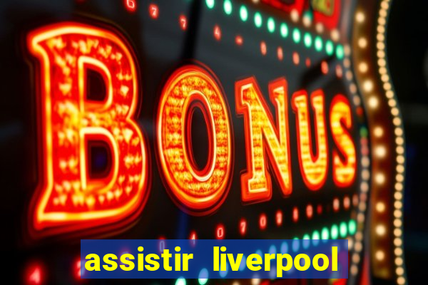 assistir liverpool ao vivo futemax