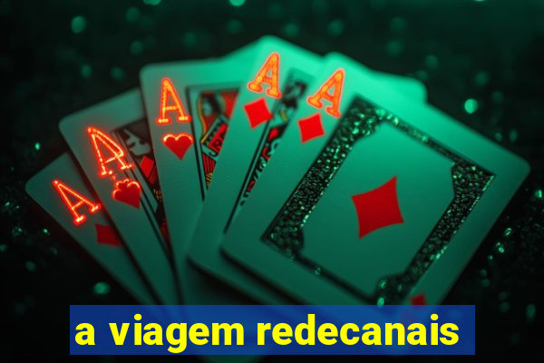 a viagem redecanais