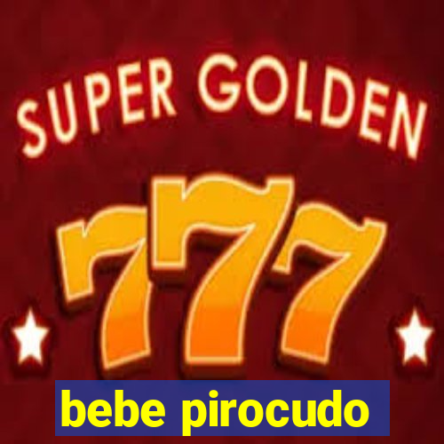 bebe pirocudo