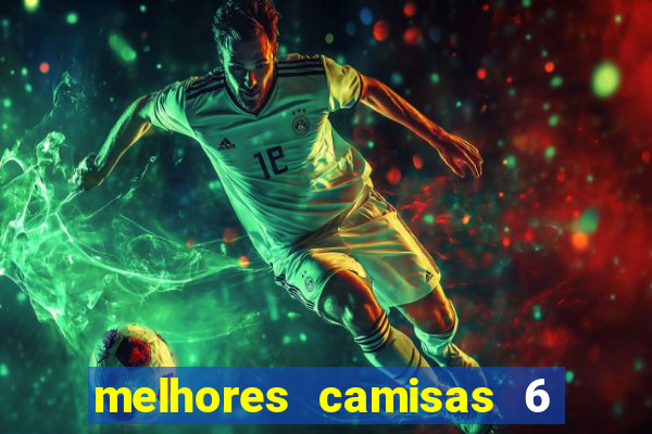 melhores camisas 6 do futebol