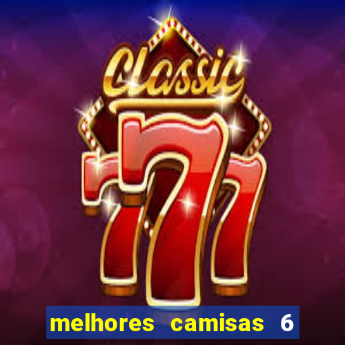 melhores camisas 6 do futebol