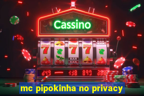 mc pipokinha no privacy