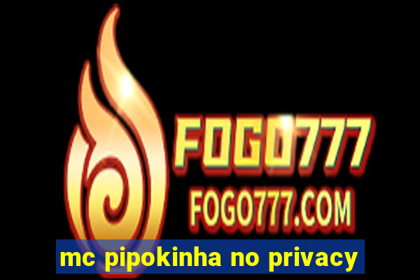 mc pipokinha no privacy