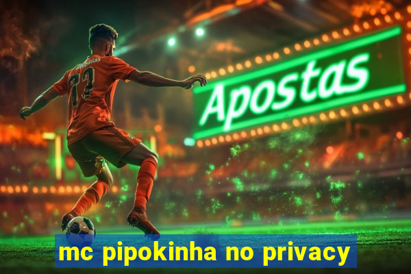 mc pipokinha no privacy