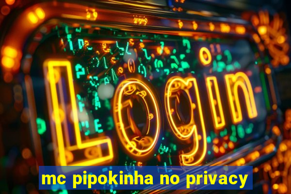 mc pipokinha no privacy