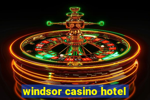 windsor casino hotel
