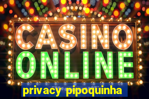 privacy pipoquinha
