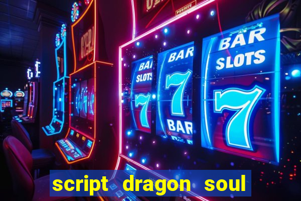 script dragon soul mobile 2024