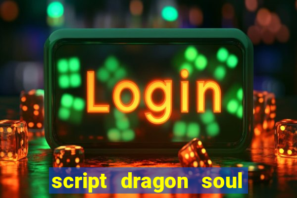 script dragon soul mobile 2024