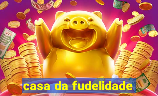 casa da fudelidade