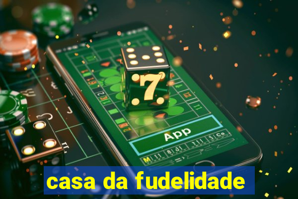 casa da fudelidade