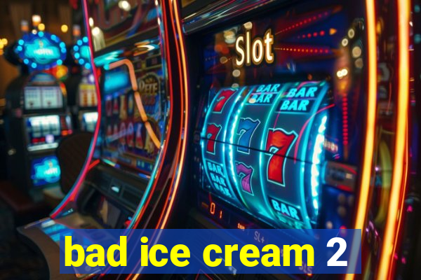 bad ice cream 2