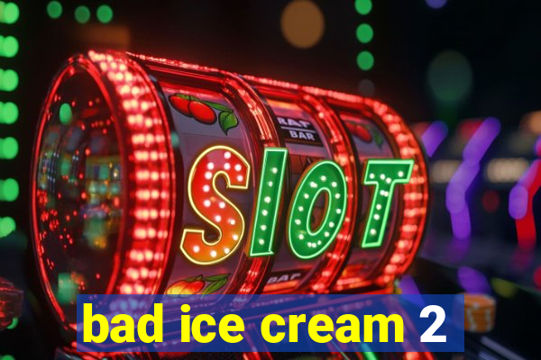 bad ice cream 2
