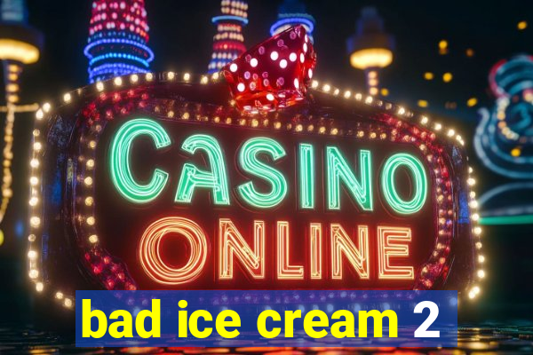 bad ice cream 2
