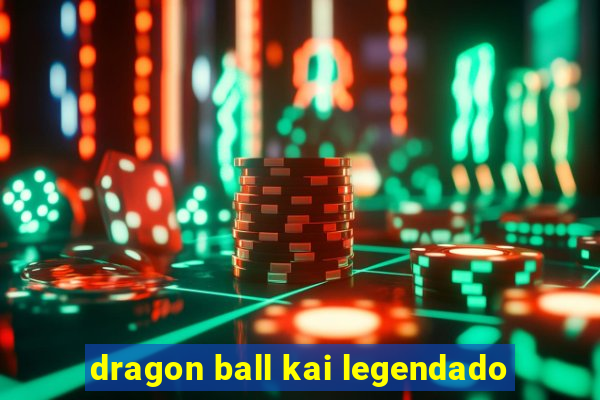 dragon ball kai legendado