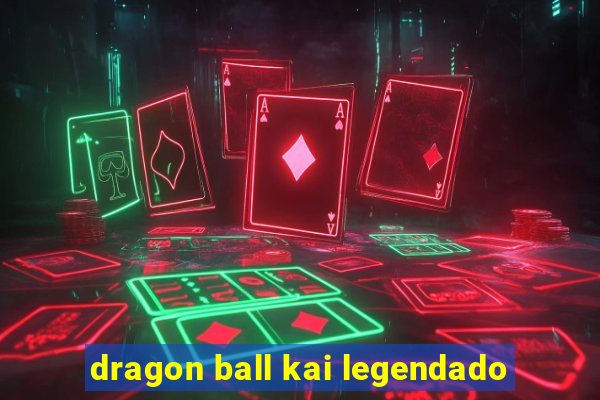 dragon ball kai legendado