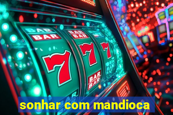 sonhar com mandioca
