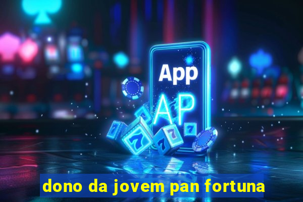 dono da jovem pan fortuna