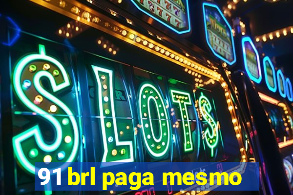 91 brl paga mesmo