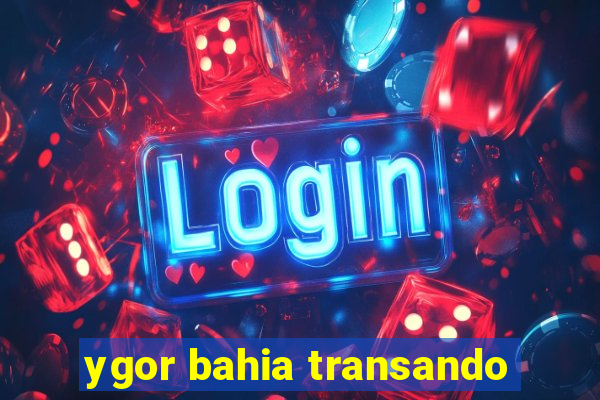 ygor bahia transando