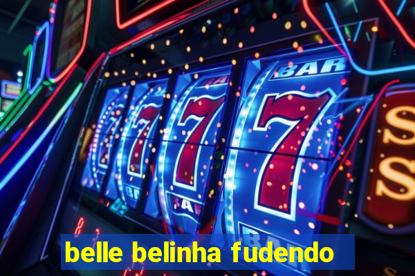 belle belinha fudendo