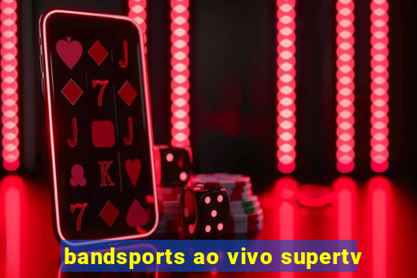 bandsports ao vivo supertv