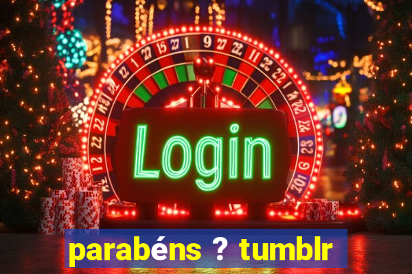 parabéns ? tumblr