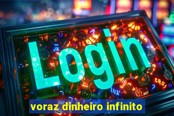 voraz dinheiro infinito
