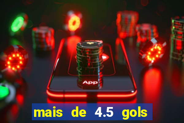 mais de 4.5 gols o que significa betano
