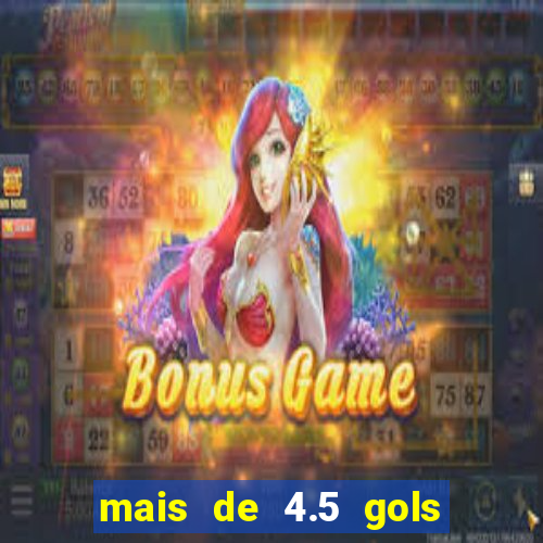 mais de 4.5 gols o que significa betano