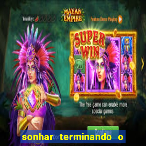 sonhar terminando o namoro jogo do bicho