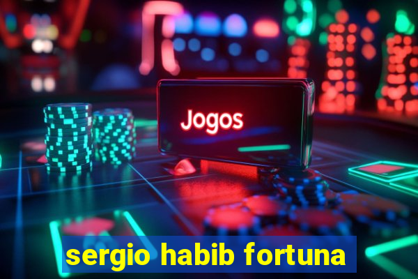 sergio habib fortuna
