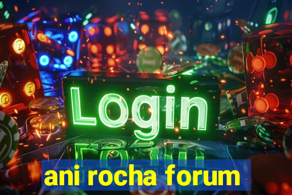 ani rocha forum