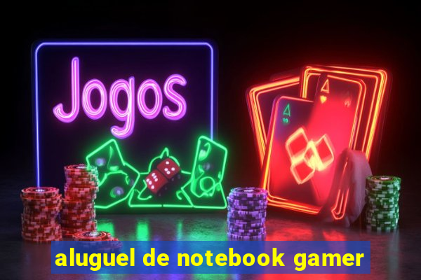 aluguel de notebook gamer