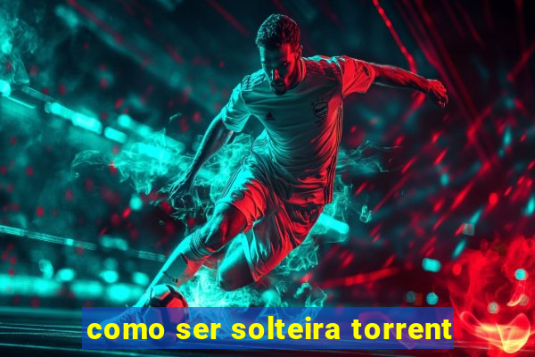 como ser solteira torrent