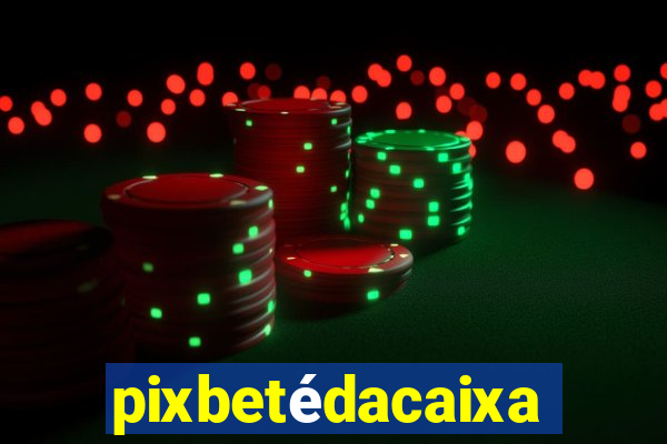 pixbetédacaixa