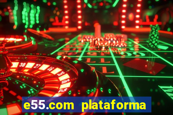 e55.com plataforma de jogos
