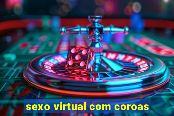 sexo virtual com coroas