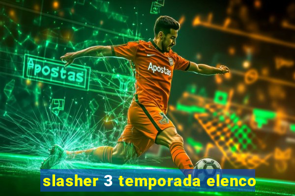 slasher 3 temporada elenco