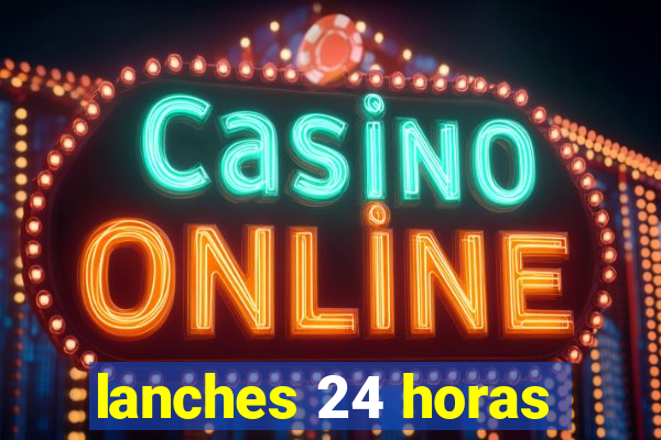 lanches 24 horas