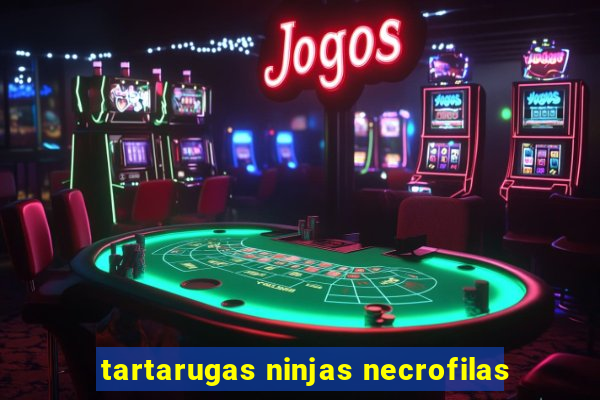 tartarugas ninjas necrofilas